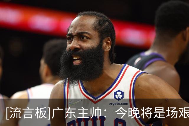 [流言板]广东主帅：今晚将是场艰苦的挑战，对手有板凳深度&经验丰富